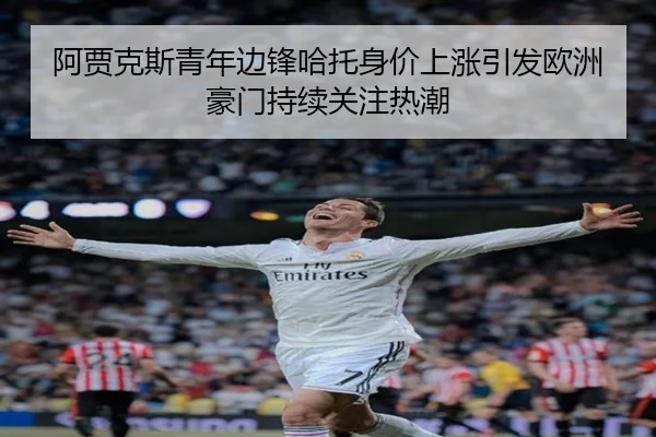 阿贾克斯青年边锋哈托身价上涨引发欧洲豪门持续关注热潮